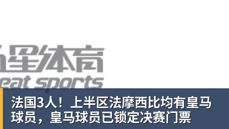 法国3人！上半区法摩西比均有皇马球员，皇马球员已锁定决赛门票