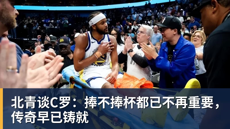 九游体育北青谈C罗：捧不捧杯都已不再重要，传奇早已铸就