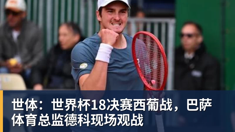 九游体育世体：世界杯18决赛西葡战，巴萨体育总监德科现场观战