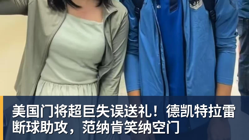美国门将超巨失误送礼!德凯特拉雷断球助攻,范纳肯笑纳空门 - 九游体育(中国)官方网站 - 九游 sports