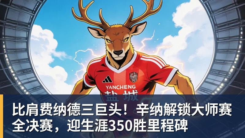 九游体育比肩费纳德三巨头！辛纳解锁大师赛全决赛，迎生涯350胜里程碑