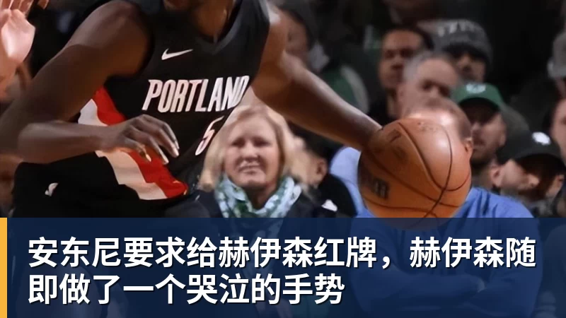 九游体育安东尼要求给赫伊森红牌，赫伊森随即做了一个哭泣的手势