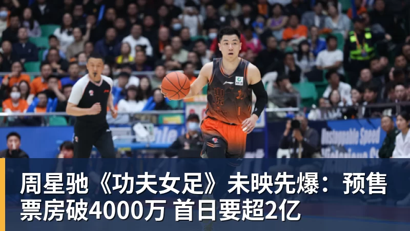 九游体育周星驰《功夫女足》未映先爆：预售票房破4000万 首日要超2亿