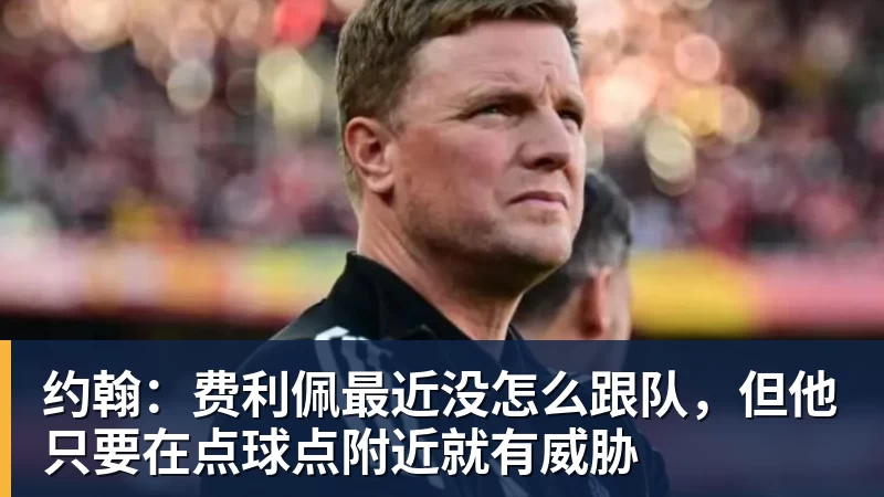 九游体育约翰：费利佩最近没怎么跟队，但他只要在点球点附近就有威胁