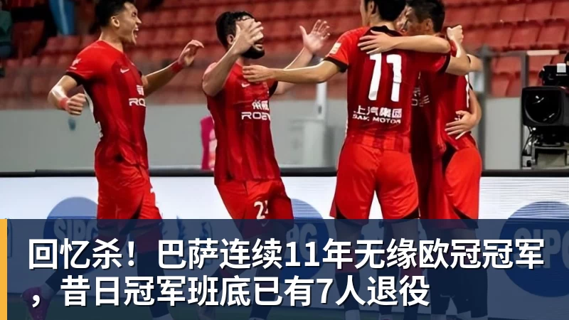 九游体育回忆杀！巴萨连续11年无缘欧冠冠军，昔日冠军班底已有7人退役
