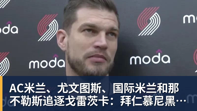 九游体育AC米兰、尤文图斯、国际米兰和那不勒斯追逐戈雷茨卡:拜仁慕尼黑更倾向于……阿莱格里