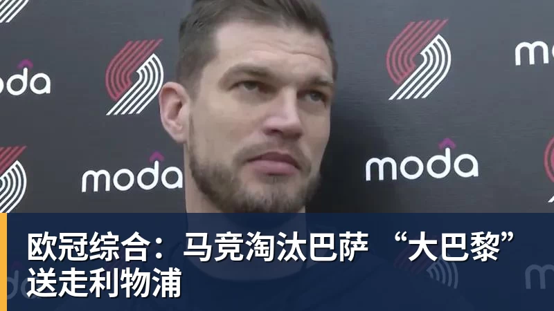 九游体育欧冠综合：马竞淘汰巴萨 “大巴黎”送走利物浦
