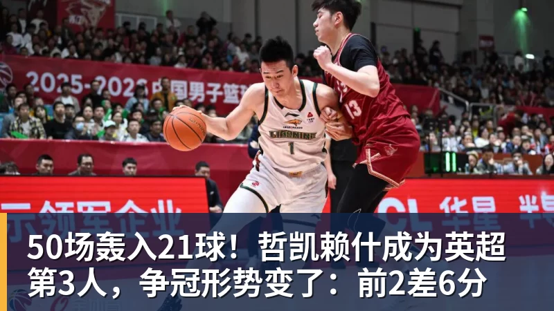 九游体育50场轰入21球！哲凯赖什成为英超第3人，争冠形势变了：前2差6分