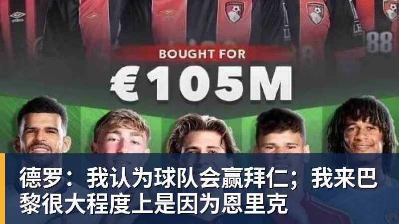 九游体育德罗:我认为球队会赢拜仁;我来巴黎很大程度上是因为恩里克