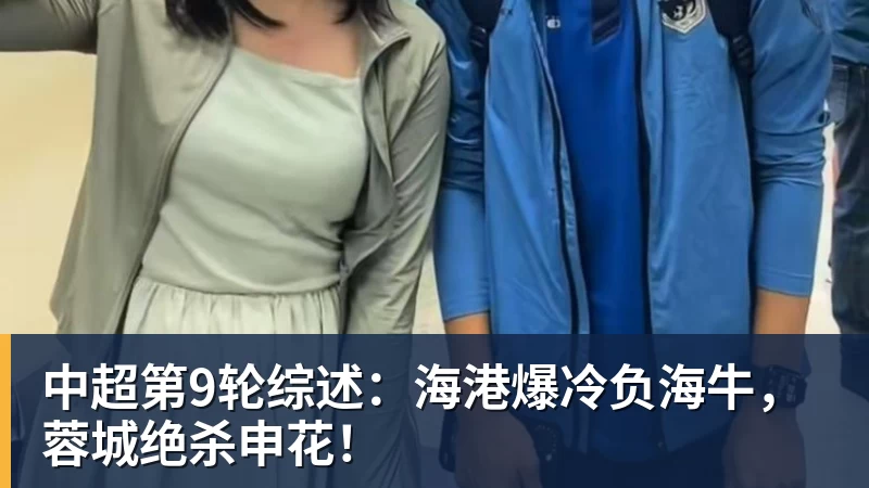 九游体育中超第9轮综述:海港爆冷负海牛,蓉城绝杀申花!
