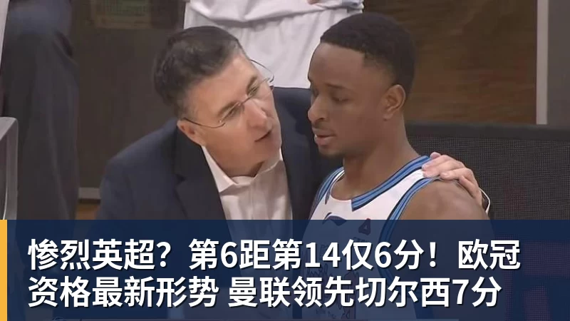 九游体育惨烈英超？第6距第14仅6分！欧冠资格最新形势 曼联领先切尔西7分