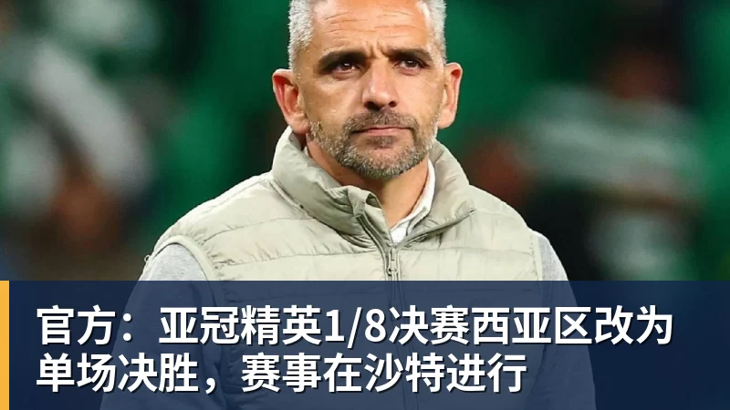 九游体育官方：亚冠精英1/8决赛西亚区改为单场决胜，赛事在沙特进行