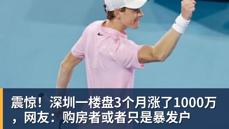 九游体育震惊！深圳一楼盘3个月涨了1000万，网友：购房者或者只是暴发户