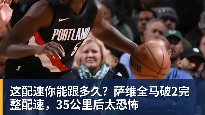 九游体育这配速你能跟多久？萨维全马破2完整配速，35公里后太恐怖