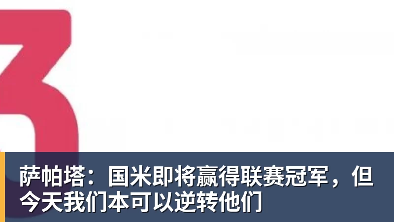 九游体育萨帕塔：国米即将赢得联赛冠军，但今天我们本可以逆转他们