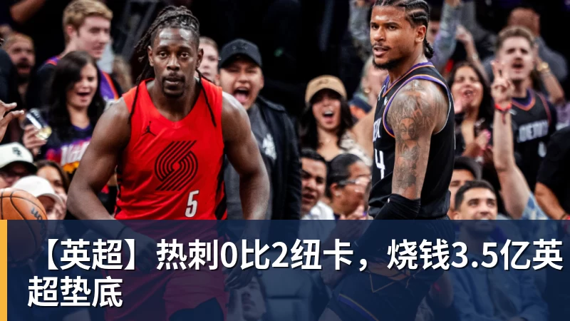 九游体育【英超】热刺0比2纽卡，烧钱3.5亿英超垫底