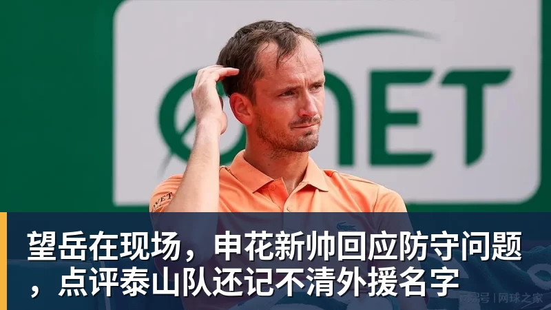 九游体育望岳在现场，申花新帅回应防守问题，点评泰山队还记不清外援名字