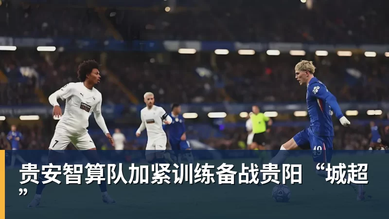 九游体育贵安智算队加紧训练备战贵阳“城超”