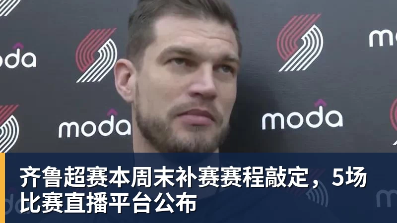 九游体育齐鲁超赛本周末补赛赛程敲定，5场比赛直播平台公布
