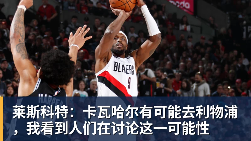九游体育莱斯科特：卡瓦哈尔有可能去利物浦，我看到人们在讨论这一可能性