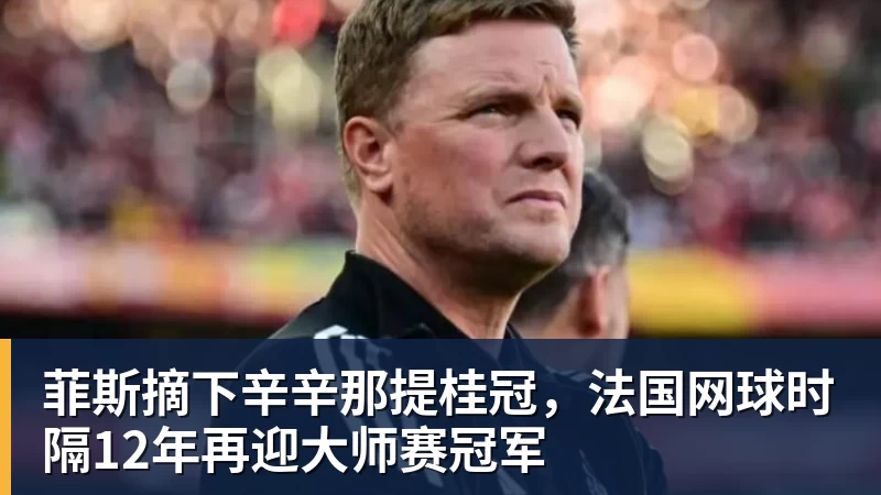 九游体育菲斯摘下辛辛那提桂冠，法国网球时隔12年再迎大师赛冠军