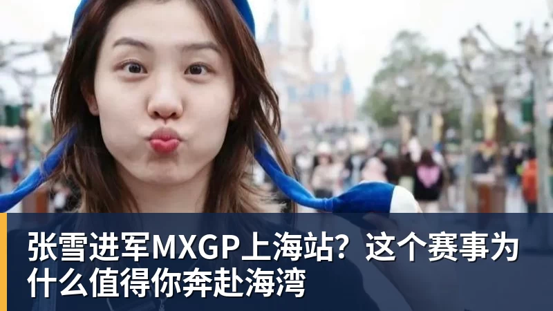 九游体育张雪进军MXGP上海站？这个赛事为什么值得你奔赴海湾