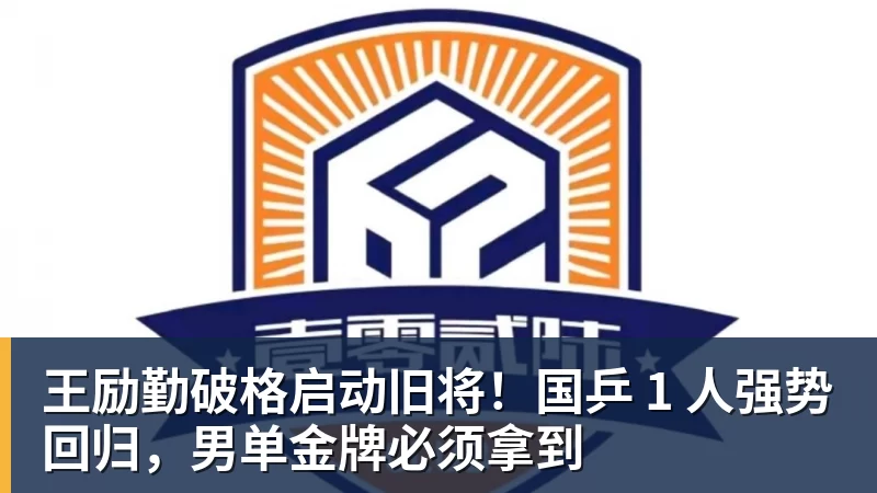 九游体育王励勤破格启动旧将！国乒 1 人强势回归，男单金牌必须拿到
