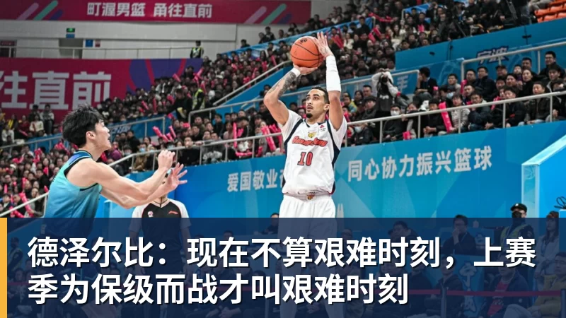 九游体育德泽尔比：现在不算艰难时刻，上赛季为保级而战才叫艰难时刻