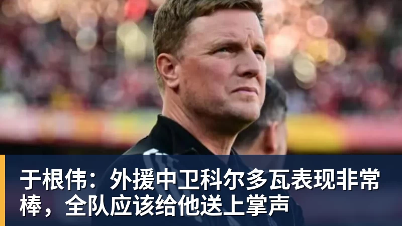 九游体育于根伟：外援中卫科尔多瓦表现非常棒，全队应该给他送上掌声
