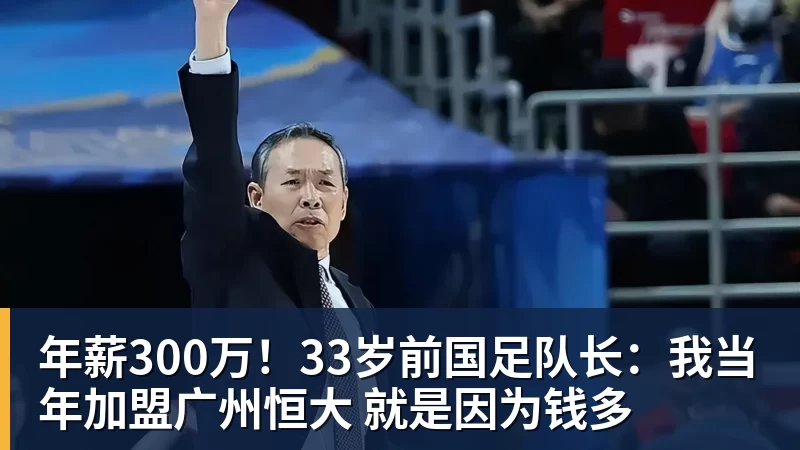 九游体育年薪300万！33岁前国足队长：我当年加盟广州恒大 就是因为钱多