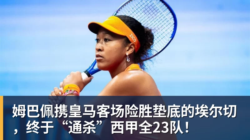 九游体育姆巴佩携皇马客场险胜垫底的埃尔切，终于“通杀”西甲全23队！