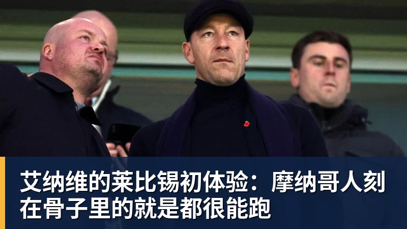 九游体育艾纳维的莱比锡初体验：摩纳哥人刻在骨子里的就是都很能跑