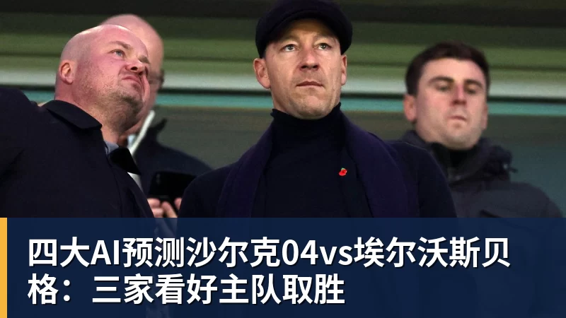 九游体育四大AI预测沙尔克04vs埃尔沃斯贝格：三家看好主队取胜