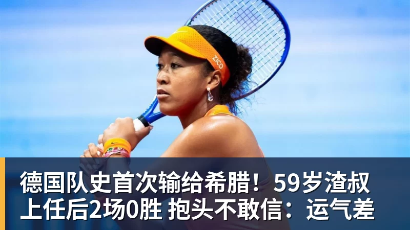 九游体育德国队史首次输给希腊！59岁渣叔上任后2场0胜 抱头不敢信：运气差
