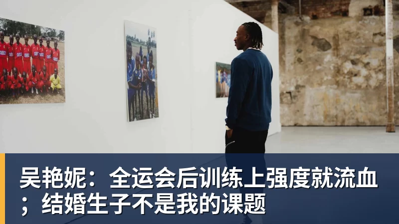 九游体育吴艳妮:全运会后训练上强度就流血;结婚生子不是我的课题