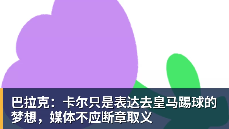 九游体育巴拉克：卡尔只是表达去皇马踢球的梦想，媒体不应断章取义