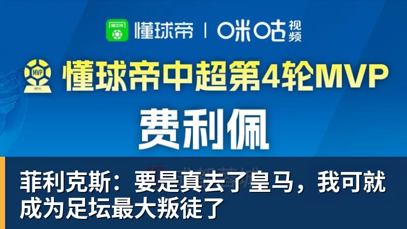 九游体育菲利克斯:要是真去了皇马,我可就成为足坛最大叛徒了