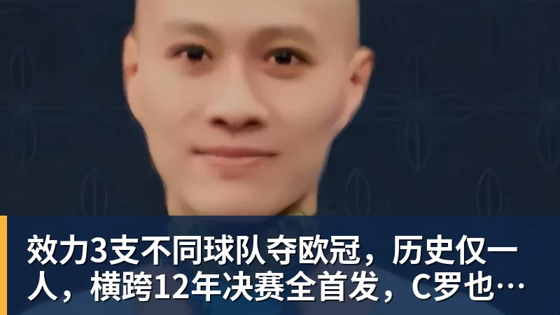 九游体育效力3支不同球队夺欧冠,历史仅一人,横跨12年决赛全首发,C罗也不行
