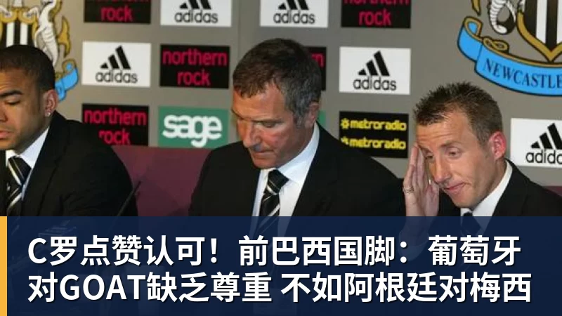 九游体育C罗点赞认可！前巴西国脚：葡萄牙对GOAT缺乏尊重 不如阿根廷对梅西