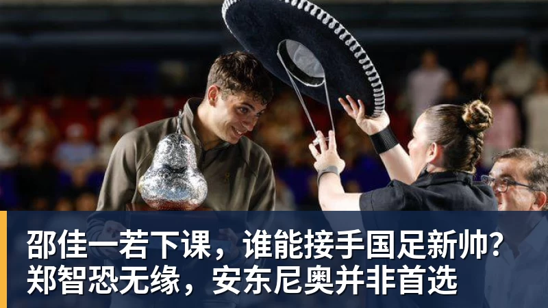 九游体育邵佳一若下课,谁能接手国足新帅?郑智恐无缘,安东尼奥并非首选
