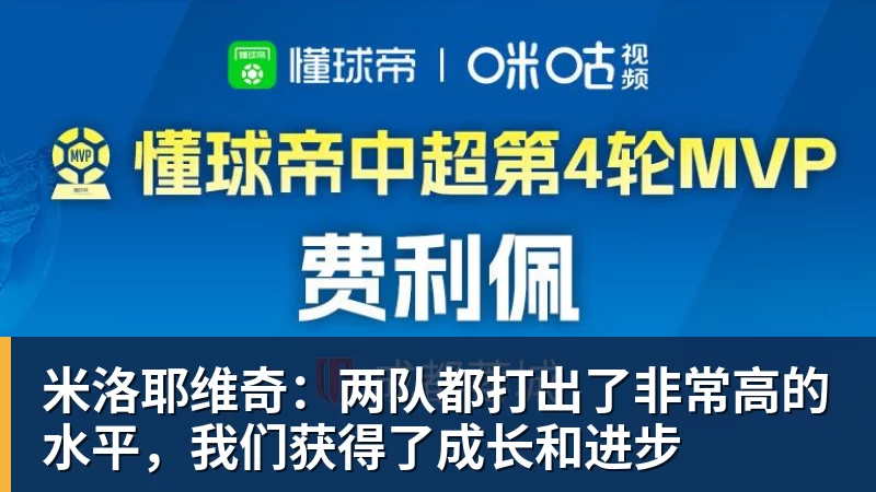 九游体育米洛耶维奇:两队都打出了非常高的水平,我们获得了成长和进步