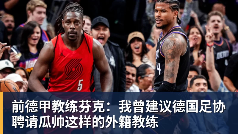 九游体育前德甲教练芬克：我曾建议德国足协聘请瓜帅这样的外籍教练