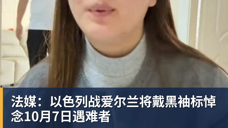 九游体育法媒:以色列战爱尔兰将戴黑袖标悼念10月7日遇难者