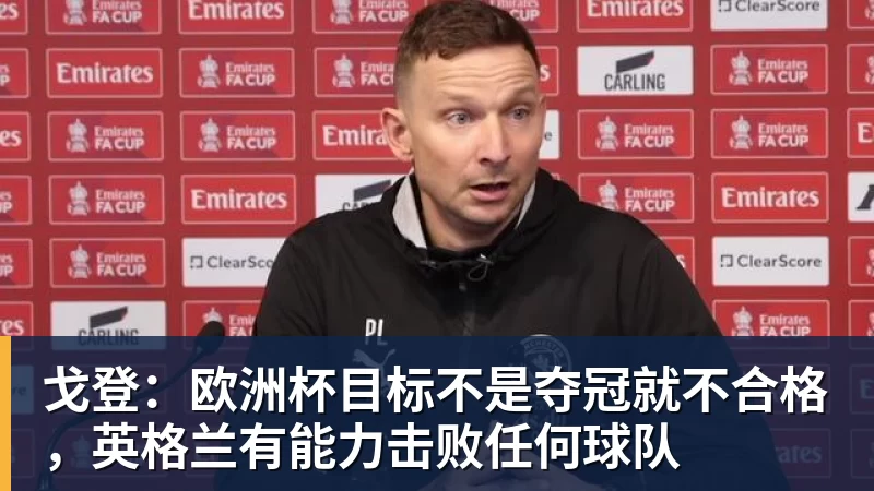 九游体育戈登：欧洲杯目标不是夺冠就不合格，英格兰有能力击败任何球队