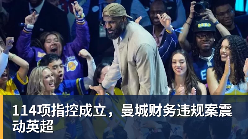 九游体育114项指控成立，曼城财务违规案震动英超