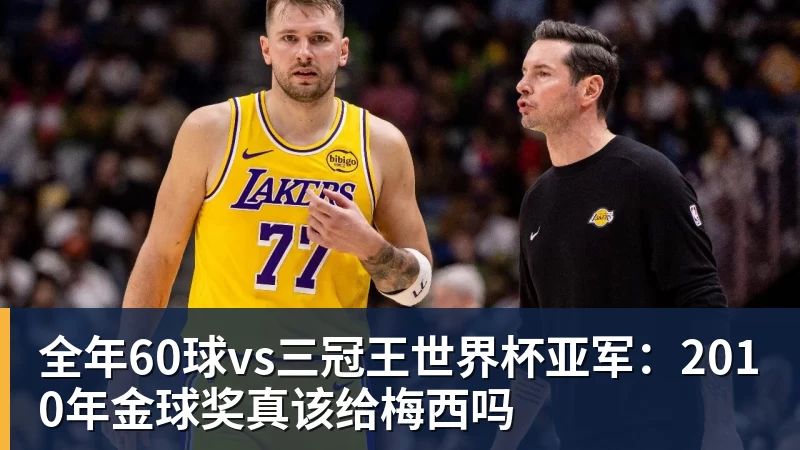 九游体育全年60球vs三冠王世界杯亚军：2010年金球奖真该给梅西吗